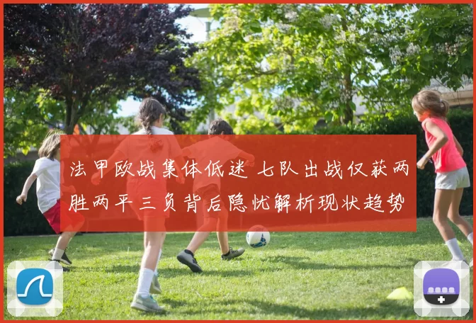 法甲欧战集体低迷 七队出战仅获两胜两平三负背后隐忧解析现状趋势